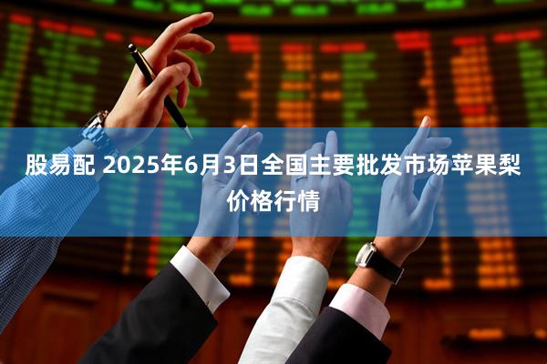 股易配 2025年6月3日全国主要批发市场苹果梨价格行情