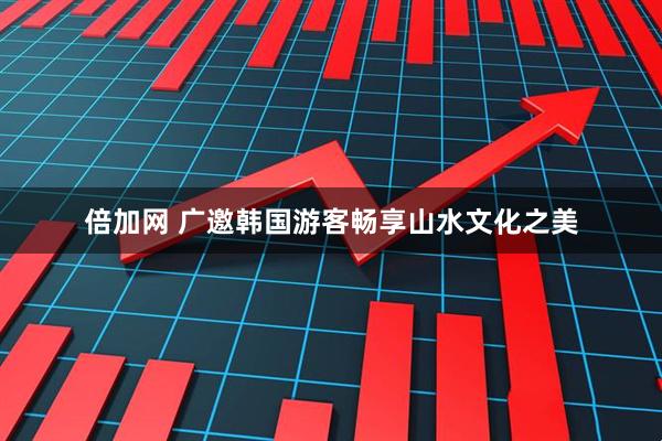 倍加网 广邀韩国游客畅享山水文化之美