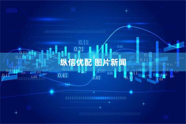 纵信优配 图片新闻