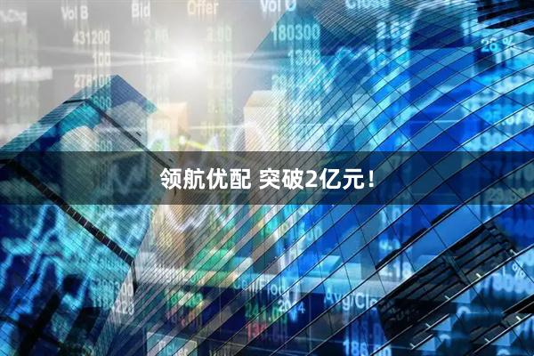 领航优配 突破2亿元！