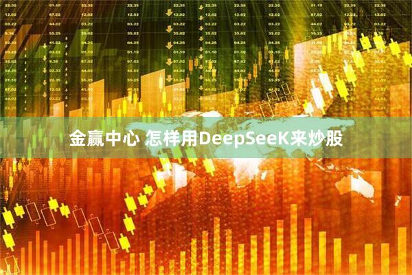 金赢中心 怎样用DeepSeeK来炒股