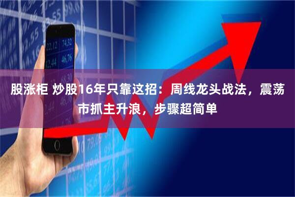 股涨柜 炒股16年只靠这招：周线龙头战法，震荡市抓主升浪，步骤超简单